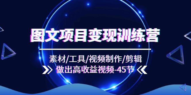图文项目变现训练营：素材/工具/视频制作/剪辑/做出高收益视频 - 中创网-中创网