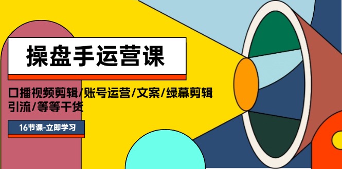 操盘手运营课程：口播视频剪辑/账号运营/文案/绿幕剪辑/引流/干货/16节 - 中创网-中创网