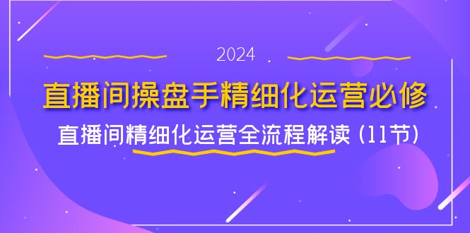 直播间-操盘手精细化运营必修，直播间精细化运营全流程解读 (11节) - 中创网-中创网