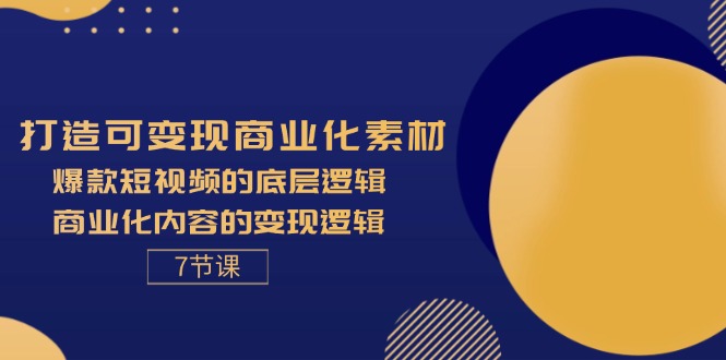 打造可变现商业化素材，爆款短视频的底层逻辑，商业化内容的变现逻辑-7节 - 中创网-中创网