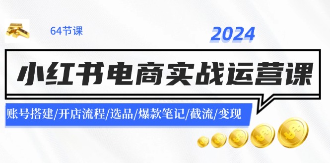 2024小红书电商实战运营课：账号搭建/开店流程/选品/爆款笔记/截流/变现 - 中创网-中创网
