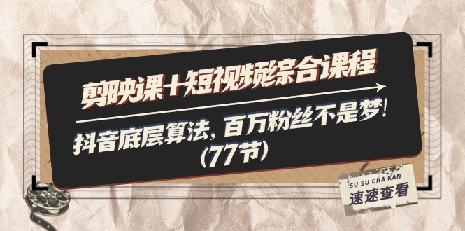 剪映课+短视频综合课程：抖音底层算法，百万粉丝不是梦! - 中创网-中创网