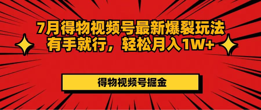 7月得物视频号最新爆裂玩法有手就行，轻松月入1W+ - 中创网-中创网