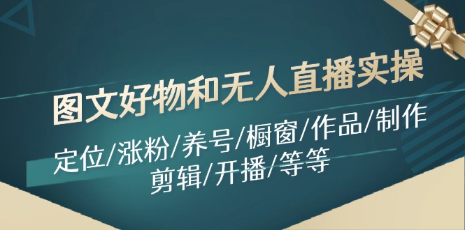图文好物和无人直播实操：定位/涨粉/养号/橱窗/作品/制作/剪辑/开播/等等 - 中创网-中创网