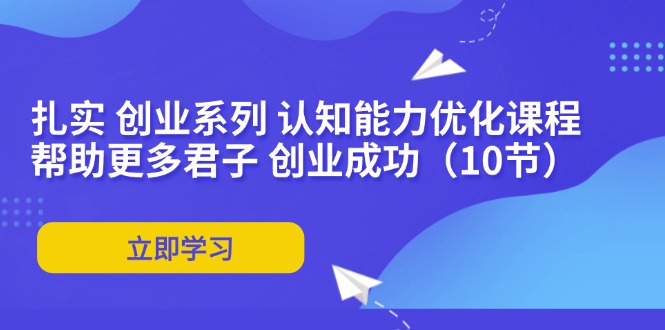 扎实 创业系列 认知能力优化课程：帮助更多君子 创业成功 - 中创网-中创网