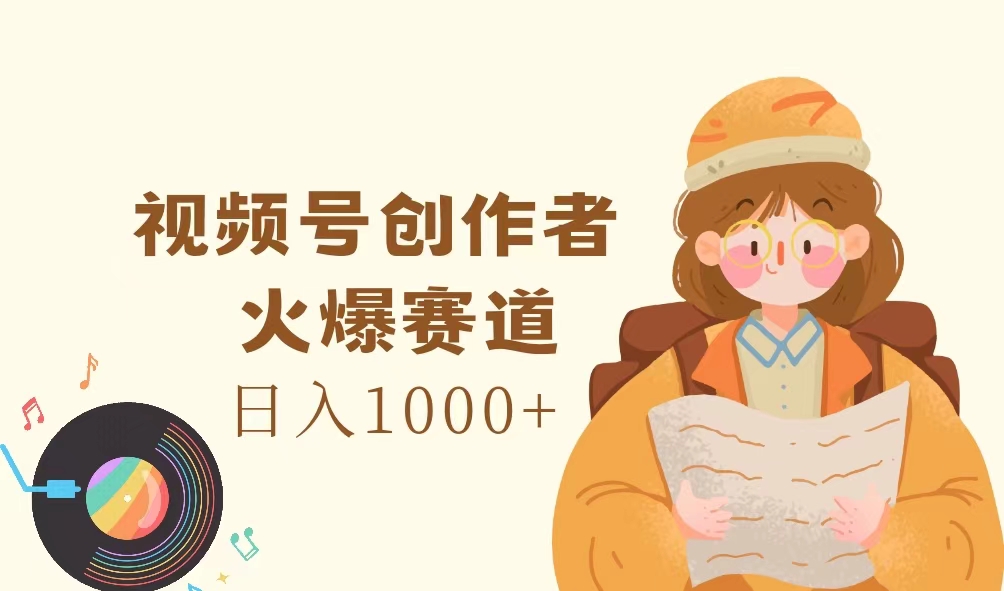 视频号创作者，火爆赛道，日入1000+ - 中创网-中创网