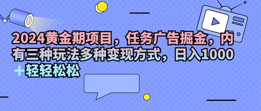 2024黄金期项目，任务广告掘金，内有三种玩法多种变现方式，日入1000+… - 中创网-中创网