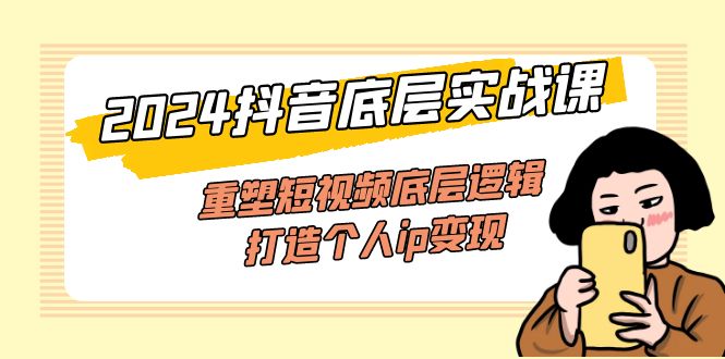 2024抖音底层实战课，重塑短视频底层逻辑，打造个人ip变现 - 中创网-中创网