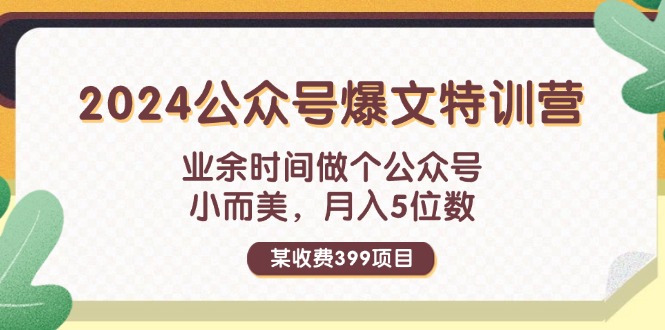 某收费399元-2024公众号爆文特训营：业余时间做个公众号 小而美 月入5位数 - 中创网-中创网