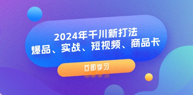 2024年千川新打法：爆品、实战、短视频、商品卡 - 中创网-中创网