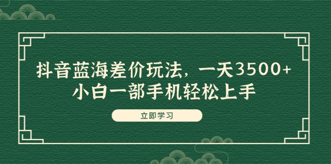 图片[1]-抖音蓝海差价玩法，一天3500+，小白一部手机轻松上手 - 中创网-中创网