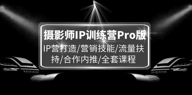摄影师IP训练营Pro版，IP营打造/营销技能/流量扶持/合作内推/全套课程 - 中创网-中创网