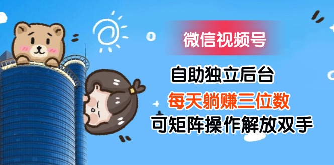 图片[1]-微信视频号自助独立后台每天躺赚三位数可矩阵操作解放双手 - 中创网-中创网
