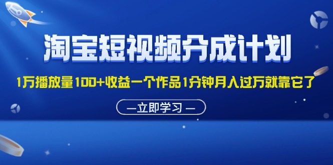 淘宝短视频分成计划1万播放量100+收益一个作品1分钟月入过万就靠它了 - 中创网-中创网