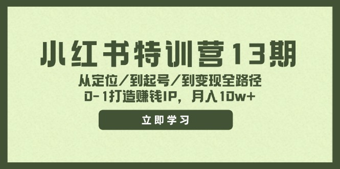 小红书特训营13期，从定位/到起号/到变现全路径，0-1打造赚钱IP，月入10w+ - 中创网-中创网
