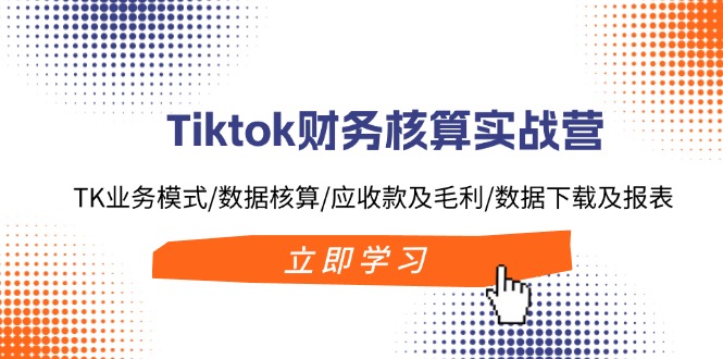 Tiktok财务核算实战营：TK业务模式/数据核算/应收款及毛利/数据下载及报表 - 中创网-中创网
