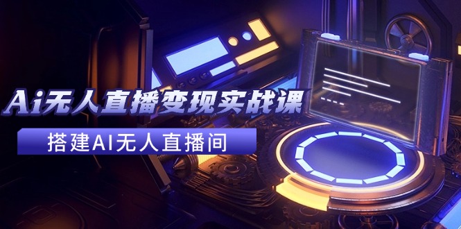 2024全套Ai无人直播变现实战课，搭建AI无人直播间，利用AI赚钱 (24节课) - 中创网-中创网