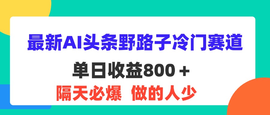 最新AI头条野路子冷门赛道，单日800＋ 隔天必爆，适合小白 - 中创网-中创网