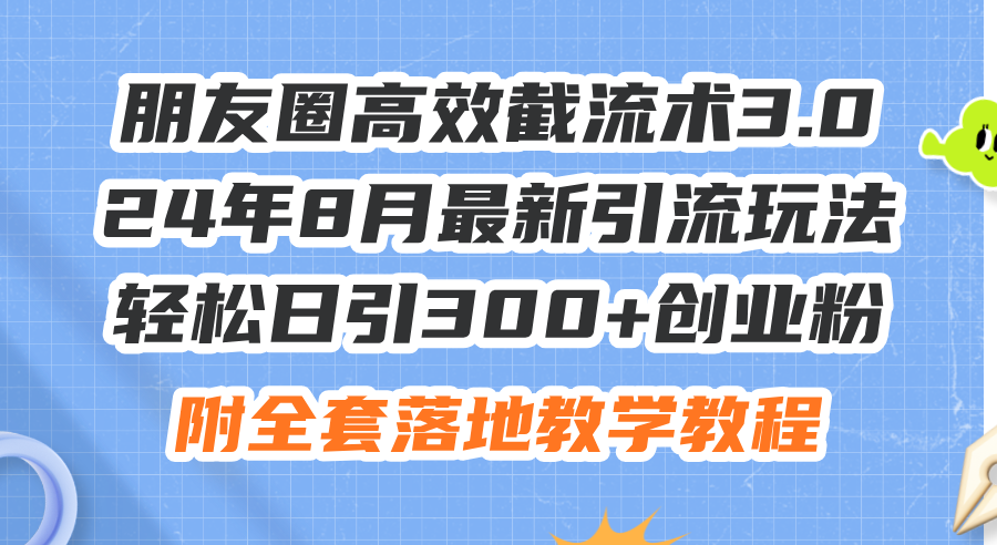 朋友圈高效截流术3.0，24年8月最新引流玩法，轻松日引300+创业粉，附全… - 中创网-中创网