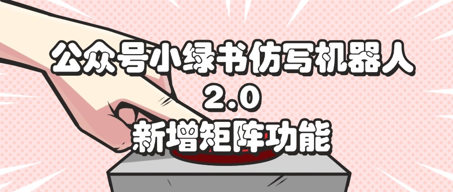 公众号小绿书仿写机器人2.0，新增矩阵功能 - 中创网-中创网