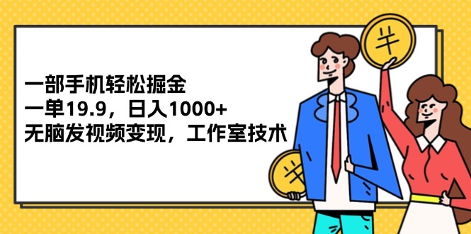 一部手机轻松掘金，一单19.9，日入1000+,无脑发视频变现，工作室技术 - 中创网-中创网