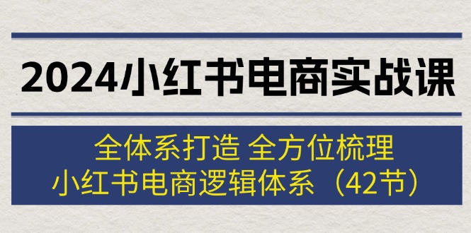 2024小红书电商实战课：全体系打造 全方位梳理 小红书电商逻辑体系 (42节) - 中创网-中创网