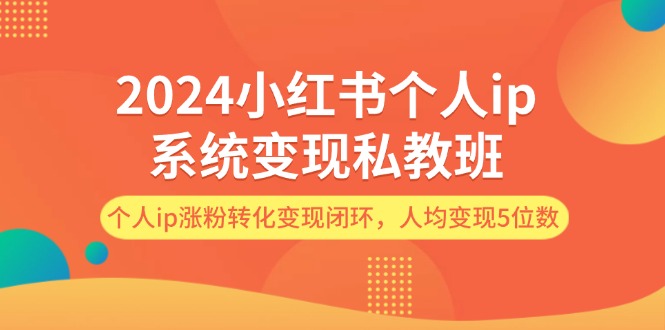 2024小红书个人ip系统变现私教班，个人ip涨粉转化变现闭环，人均变现5位数 - 中创网-中创网