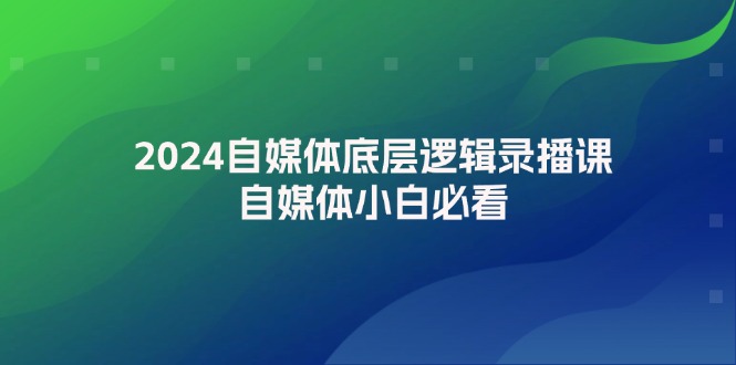 2024自媒体底层逻辑录播课，自媒体小白必看 - 中创网-中创网