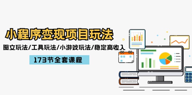 小程序变现项目玩法：图文玩法/工具玩法/小游戏玩法/稳定高收入/173节课程 - 中创网-中创网