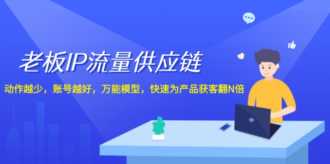 老板 IP流量 供应链，动作越少，账号越好，万能模型，快速为产品获客翻N倍 - 中创网-中创网