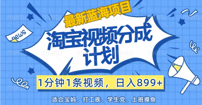 图片[1]-【最新蓝海项目】淘宝视频分成计划，1分钟1条视频，日入899+，有手就行 - 中创网-中创网