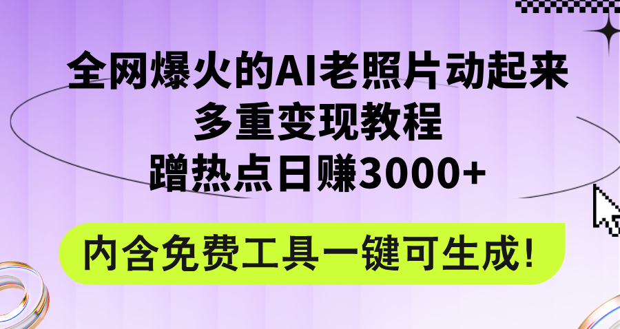 全网爆火的AI老照片动起来多重变现教程，蹭热点日赚3000+，内含免费工具 - 中创网-中创网