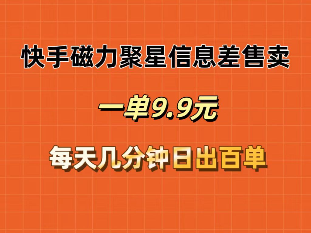 快手磁力聚星信息差售卖，一单9.9.每天几分钟，日出百单 - 中创网-中创网