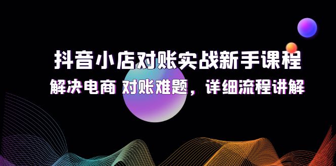 抖音小店对账实战新手课程，解决电商 对账难题，详细流程讲解 - 中创网-中创网