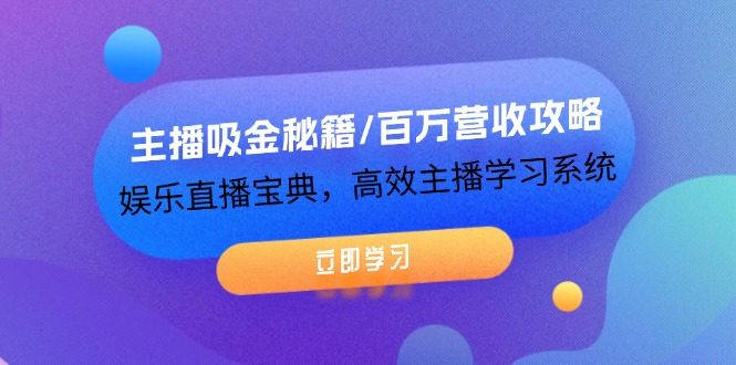 主播吸金秘籍/百万营收攻略，娱乐直播宝典，高效主播学习系统 - 中创网-中创网