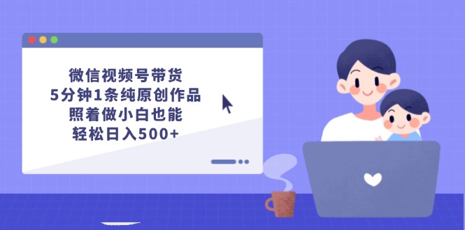 图片[1]-微信视频号带货，5分钟1条纯原创作品，照着做小白也能轻松日入500+ - 中创网-中创网
