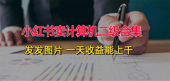 小红书卖计算机二级合集，发发图片 一天收益能上千 - 中创网-中创网