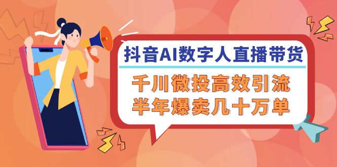 抖音AI-数字人直播带货，千川 微投高效引流，半年爆卖几十万单 - 中创网-中创网