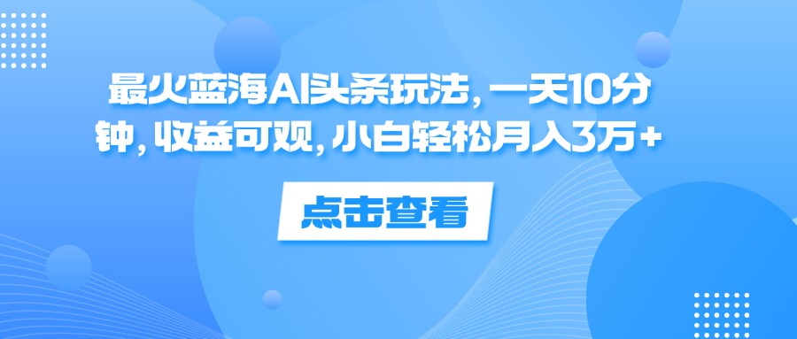 图片[1]-最火蓝海AI头条玩法，一天10分钟，收益可观，小白轻松月入3万+ - 中创网-中创网