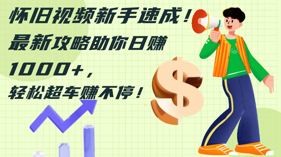 怀旧视频新手速成！最新攻略助你日赚1000+，轻松超车赚不停 - 中创网-中创网