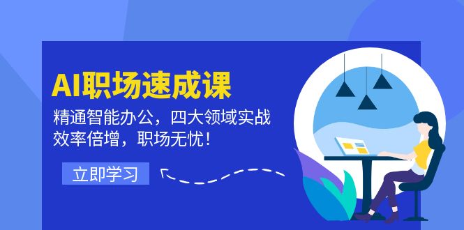 AI职场速成课：精通智能办公，四大领域实战，效率倍增，职场无忧！ - 中创网-中创网
