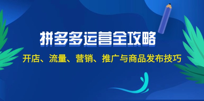 2024拼多多运营全攻略：开店、流量、营销、推广与商品发布技巧 - 中创网-中创网