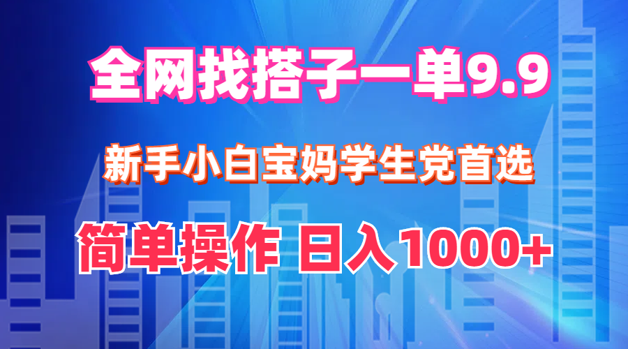 全网找搭子1单9.9 新手小白宝妈学生党首选 简单操作 日入1000+ - 中创网-中创网