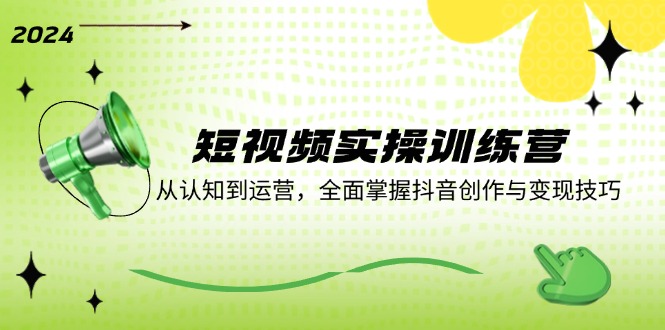短视频实操训练营：从认知到运营，全面掌握抖音创作与变现技巧 - 中创网-中创网