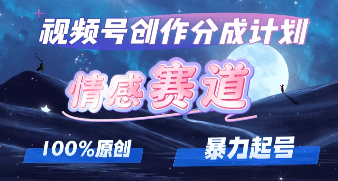 详解视频号创作者分成项目之情感赛道，暴力起号，可同步多平台 (附素材) - 中创网-中创网