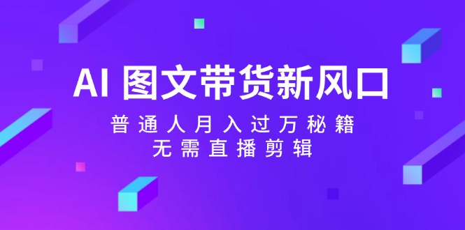 AI 图文带货新风口：普通人月入过万秘籍，无需直播剪辑 - 中创网-中创网