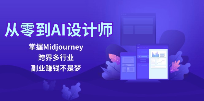 从零到AI设计师：掌握Midjourney，跨界多行业，副业赚钱不是梦 - 中创网-中创网