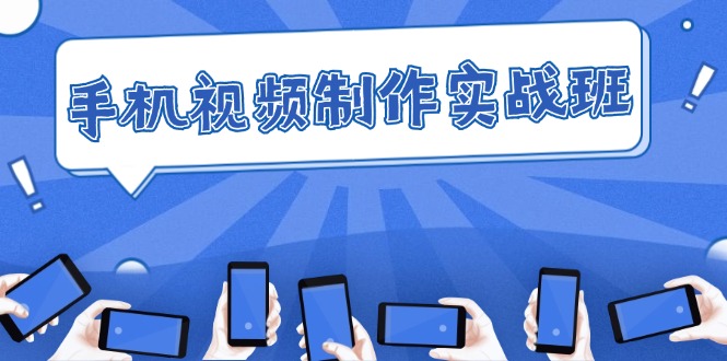手机 视频制作实战班：从理论到实践，快速掌握拍摄与剪辑精髓 - 中创网-中创网