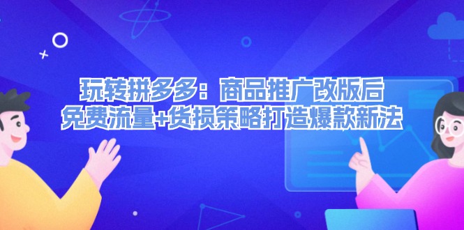 玩转拼多多：商品推广改版后，免费流量+货损策略打造爆款新法 - 中创网-中创网