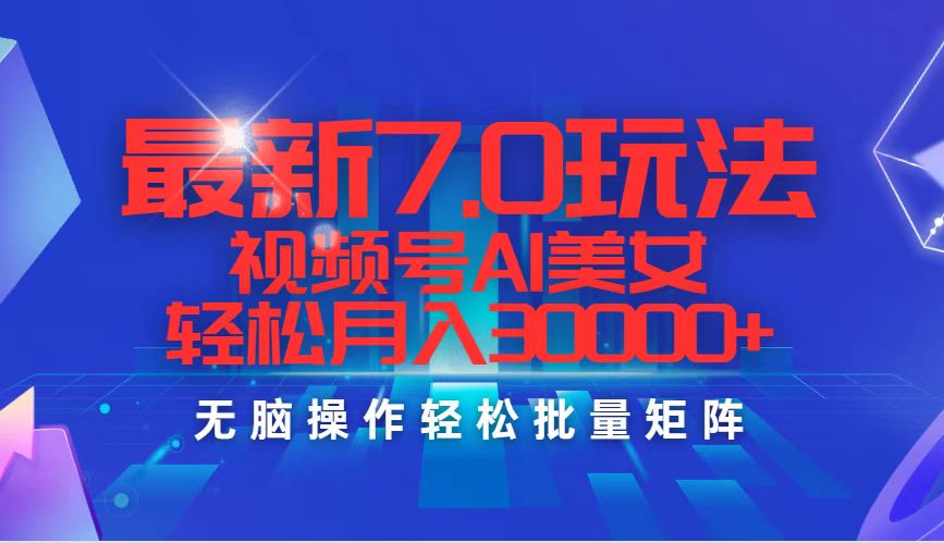 最新7.0玩法视频号AI美女，轻松月入30000+ - 中创网-中创网